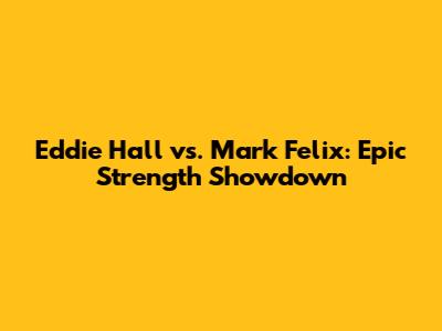 Eddie Hall vs. Mark Felix: Epic Strength Showdown