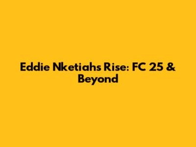 Eddie Nketiah's Rise: FC 25 & Beyond