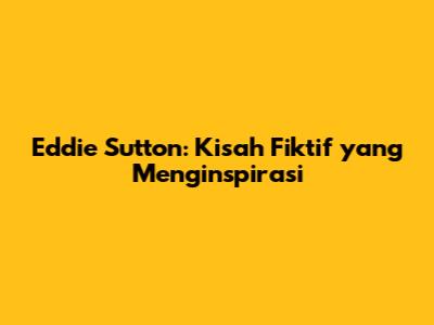 Eddie Sutton: Kisah Fiktif yang Menginspirasi