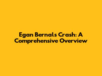 Egan Bernal's Crash: A Comprehensive Overview