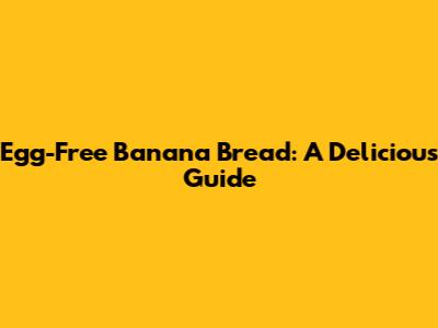 Egg-Free Banana Bread: A Delicious Guide