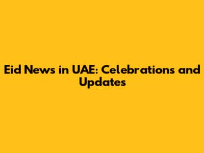 Eid News in UAE: Celebrations and Updates