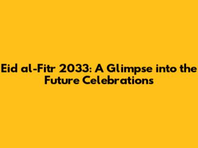 Eid al-Fitr 2033: A Glimpse into the Future Celebrations