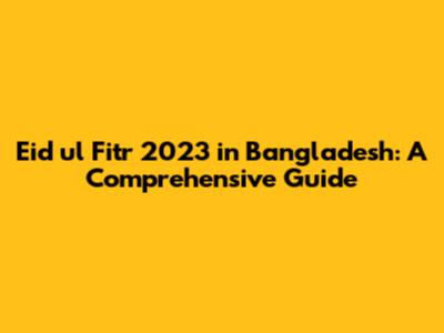 Eid ul Fitr 2023 in Bangladesh: A Comprehensive Guide