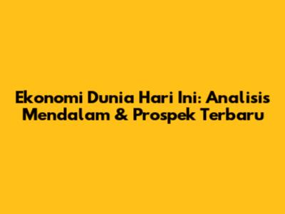 Ekonomi Dunia Hari Ini: Analisis Mendalam & Prospek Terbaru
