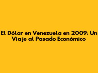 El Dólar en Venezuela en 2009: Un Viaje al Pasado Económico