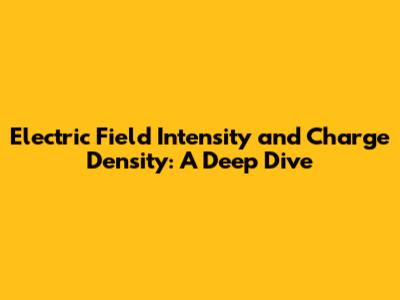 Electric Field Intensity and Charge Density: A Deep Dive