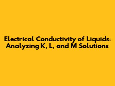 Electrical Conductivity of Liquids: Analyzing K, L, and M Solutions