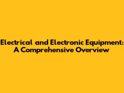 Electrical and Electronic Equipment: A Comprehensive Overview