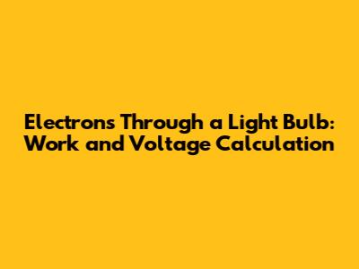Electrons Through a Light Bulb: Work and Voltage Calculation