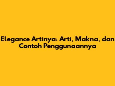 Elegance Artinya: Arti, Makna, dan Contoh Penggunaannya