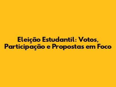 Eleição Estudantil: Votos, Participação e Propostas em Foco