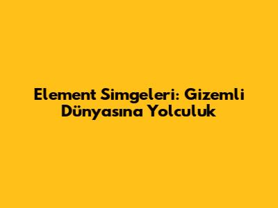Element Simgeleri: Gizemli Dünyasına Yolculuk
