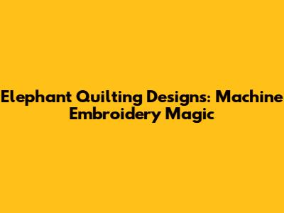 Elephant Quilting Designs: Machine Embroidery Magic