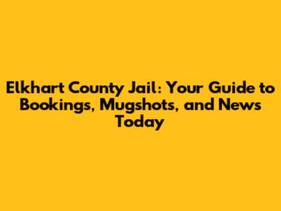 Elkhart County Jail: Your Guide to Bookings, Mugshots, and News Today
