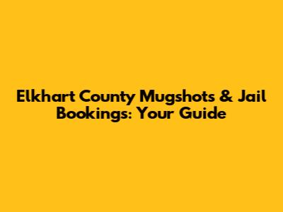 Elkhart County Mugshots & Jail Bookings: Your Guide