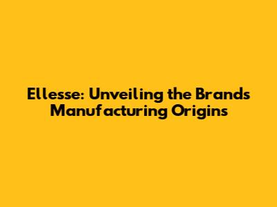 Ellesse: Unveiling the Brand's Manufacturing Origins