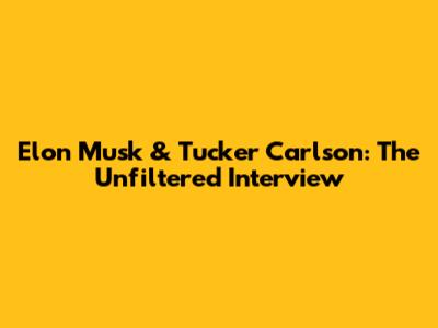 Elon Musk & Tucker Carlson: The Unfiltered Interview