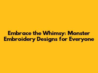 Embrace the Whimsy: Monster Embroidery Designs for Everyone