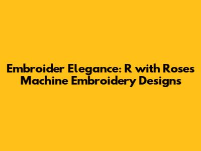 Embroider Elegance: 'R' with Roses Machine Embroidery Designs