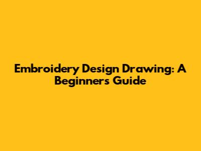 Embroidery Design Drawing: A Beginner's Guide