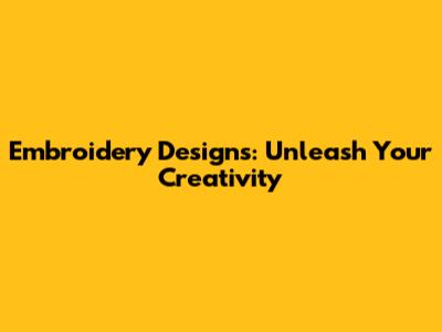 Embroidery Designs: Unleash Your Creativity