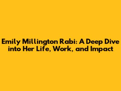 Emily Millington Rabi: A Deep Dive into Her Life, Work, and Impact