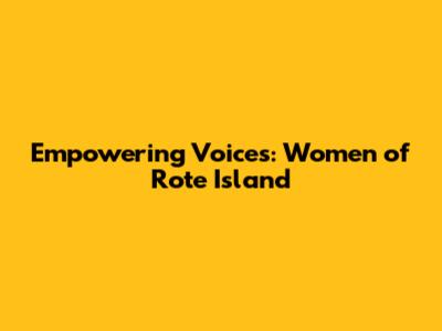 Empowering Voices: Women of Rote Island