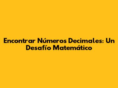 Encontrar Números Decimales: Un Desafío Matemático