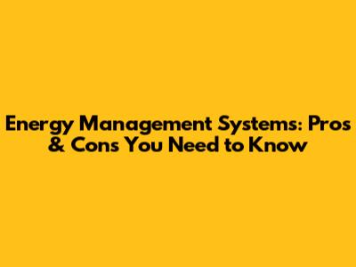 Energy Management Systems: Pros & Cons You Need to Know