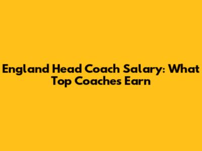 England Head Coach Salary: What Top Coaches Earn