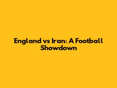 England vs Iran: A Football Showdown