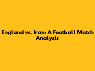 England vs. Iran: A Football Match Analysis
