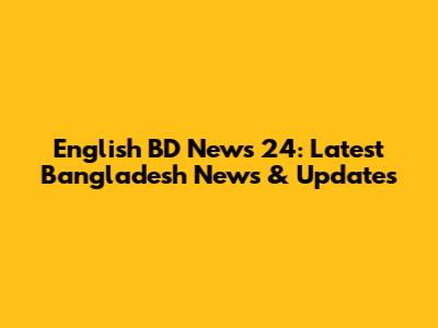 English BD News 24: Latest Bangladesh News & Updates