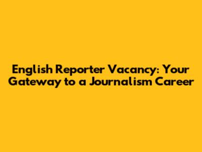 English Reporter Vacancy: Your Gateway to a Journalism Career