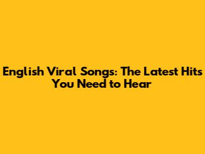 English Viral Songs: The Latest Hits You Need to Hear