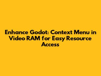 Enhance Godot: Context Menu in Video RAM for Easy Resource Access