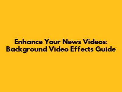 Enhance Your News Videos: Background Video Effects Guide
