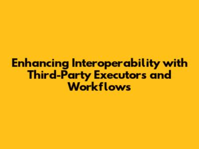 Enhancing Interoperability with Third-Party Executors and Workflows