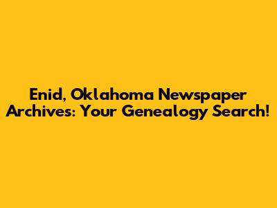 Enid, Oklahoma Newspaper Archives: Your Genealogy Search!