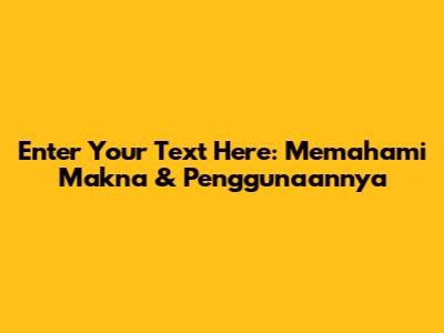Enter Your Text Here: Memahami Makna & Penggunaannya