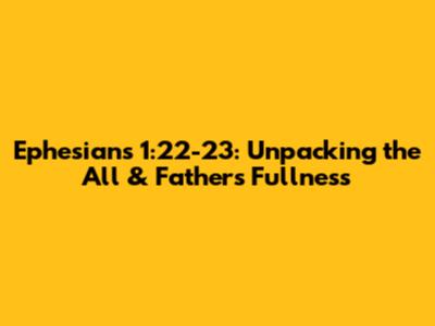 Ephesians 1:22-23: Unpacking 'the All' & Father's Fullness