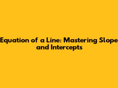 Equation of a Line: Mastering Slope and Intercepts