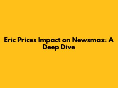 Eric Price's Impact on Newsmax: A Deep Dive
