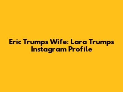 Eric Trump's Wife: Lara Trump's Instagram Profile