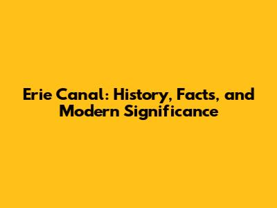 Erie Canal: History, Facts, and Modern Significance
