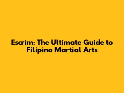 Escrim: The Ultimate Guide to Filipino Martial Arts