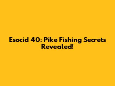 Esocid 40: Pike Fishing Secrets Revealed!