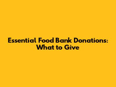 Essential Food Bank Donations: What to Give