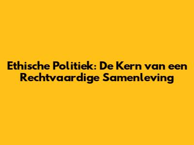 Ethische Politiek: De Kern van een Rechtvaardige Samenleving
